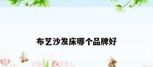 布艺沙发床哪个品牌好