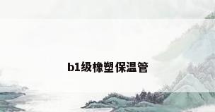 b1级橡塑保温管