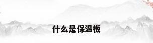 什么是保温板