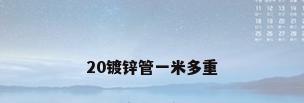 20镀锌管一米多重