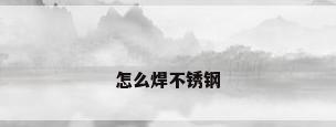 怎么焊不锈钢