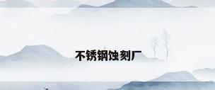 不锈钢蚀刻厂