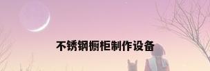 不锈钢橱柜制作设备