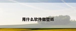 用什么软件做壁纸