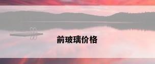 前玻璃价格