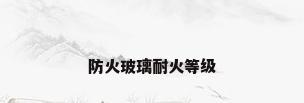 防火玻璃耐火等级