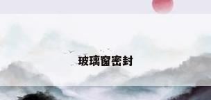 玻璃窗密封