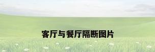 客厅与餐厅隔断图片