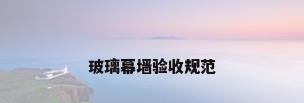 玻璃幕墙验收规范