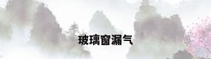 玻璃窗漏气