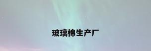 玻璃棉生产厂