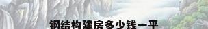钢结构建房多少钱一平