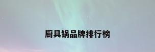 厨具锅品牌排行榜