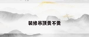 装修吊顶贵不贵