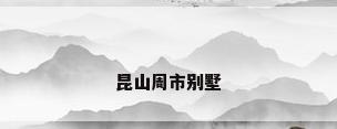 昆山周市别墅