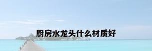厨房水龙头什么材质好