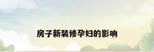 房子新装修孕妇的影响