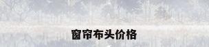 窗帘布头价格