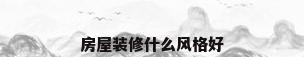 房屋装修什么风格好