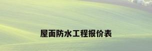 屋面防水工程报价表