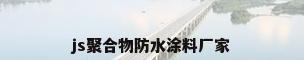 js聚合物防水涂料厂家