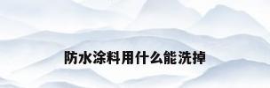 防水涂料用什么能洗掉