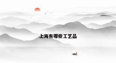 上海有哪些工艺品