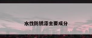 水性防锈漆主要成分