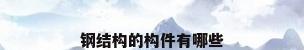 钢结构的构件有哪些