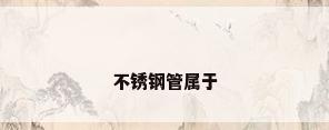 不锈钢管属于