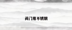 阀门用不锈钢