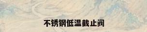 不锈钢低温截止阀