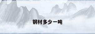 钢材多少一吨