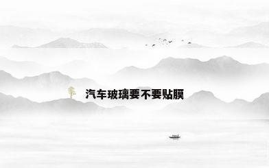 汽车玻璃要不要贴膜