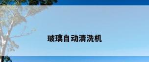 玻璃自动清洗机