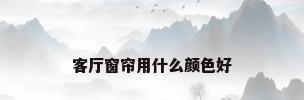客厅窗帘用什么颜色好