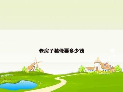 老房子装修要多少钱