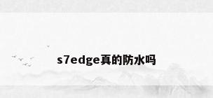 s7edge真的防水吗