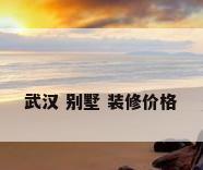 武汉 别墅 装修价格