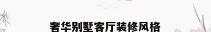 奢华别墅客厅装修风格