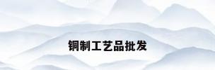 铜制工艺品批发