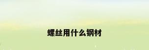 螺丝用什么钢材
