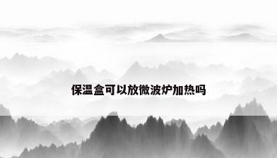 保温盒可以放微波炉加热吗