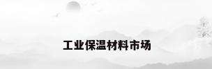 工业保温材料市场