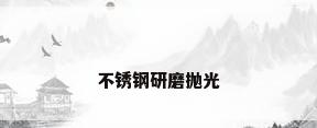 不锈钢研磨抛光