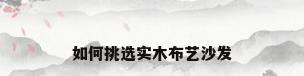 如何挑选实木布艺沙发