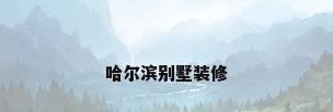 哈尔滨别墅装修
