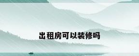 出租房可以装修吗