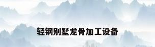 轻钢别墅龙骨加工设备
