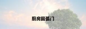 厨房圆弧门